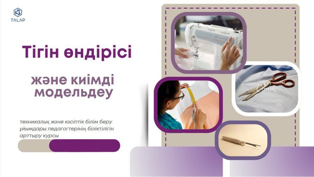 «Техникалық және кәсіптік білім беру ұйымдарының оқытушыларына арналған тігін өндірісі мен киімді модельдеу саласындағы кәсіби шеберлікті дамыту»