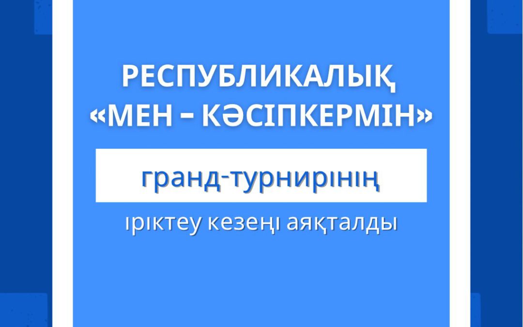 Республикалық «Мен – кәсіпкермін» гранд-турнирінің іріктеу кезеңі аяқталды!